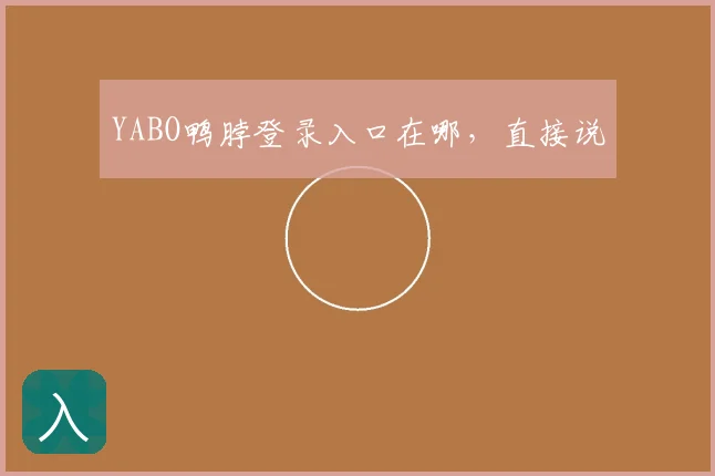 YABO鸭脖登录入口在哪，直接说