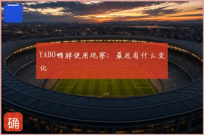 YABO鸭脖使用观察：最近有什么变化