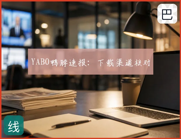 YABO鸭脖速报：下载渠道核对
